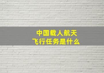 中国载人航天飞行任务是什么