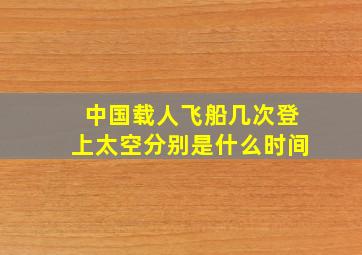 中国载人飞船几次登上太空分别是什么时间