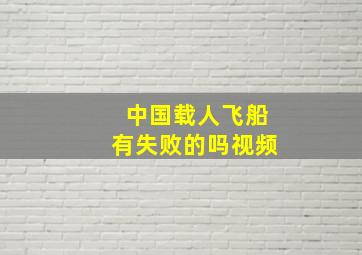 中国载人飞船有失败的吗视频