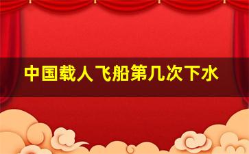 中国载人飞船第几次下水