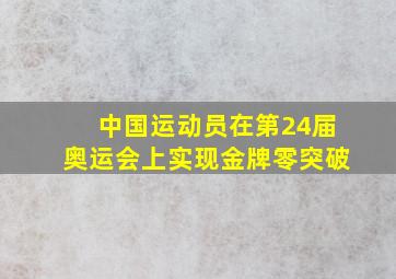 中国运动员在第24届奥运会上实现金牌零突破