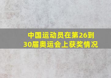 中国运动员在第26到30届奥运会上获奖情况