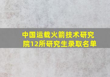 中国运载火箭技术研究院12所研究生录取名单