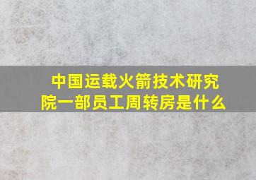 中国运载火箭技术研究院一部员工周转房是什么