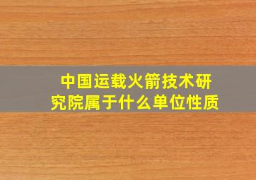 中国运载火箭技术研究院属于什么单位性质