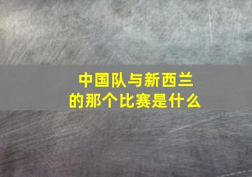 中国队与新西兰的那个比赛是什么