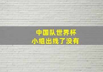 中国队世界杯小组出线了没有