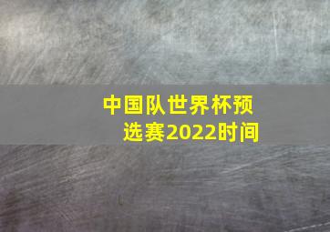 中国队世界杯预选赛2022时间