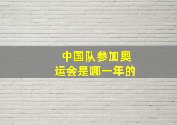 中国队参加奥运会是哪一年的