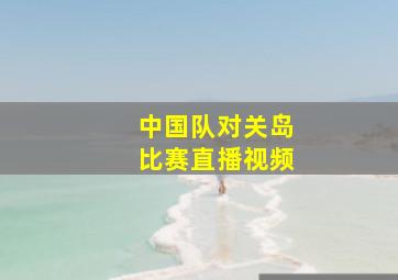 中国队对关岛比赛直播视频