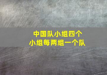 中国队小组四个小组每两组一个队