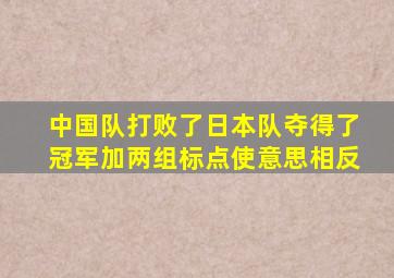 中国队打败了日本队夺得了冠军加两组标点使意思相反