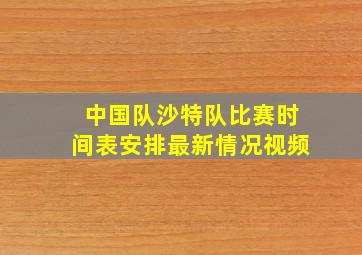 中国队沙特队比赛时间表安排最新情况视频