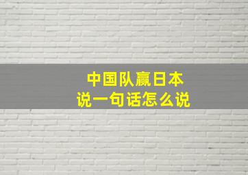 中国队赢日本说一句话怎么说