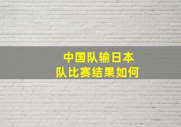 中国队输日本队比赛结果如何