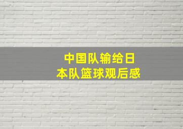 中国队输给日本队篮球观后感