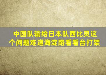 中国队输给日本队西比灵这个问题难道海淀路看看台打架