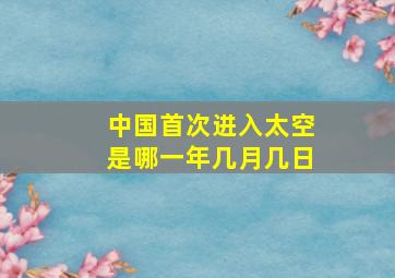 中国首次进入太空是哪一年几月几日