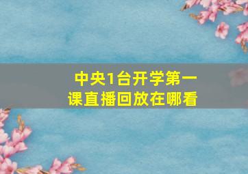 中央1台开学第一课直播回放在哪看