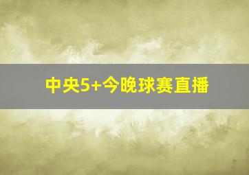 中央5+今晚球赛直播