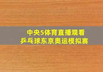 中央5体育直播观看乒乓球东京奥运模拟赛