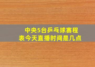 中央5台乒乓球赛程表今天直播时间是几点