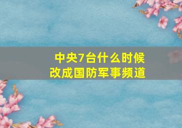 中央7台什么时候改成国防军事频道