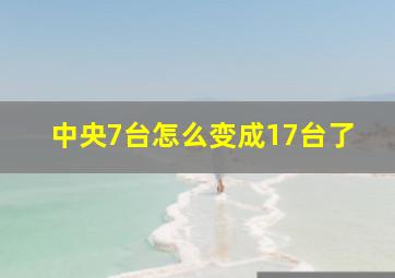 中央7台怎么变成17台了