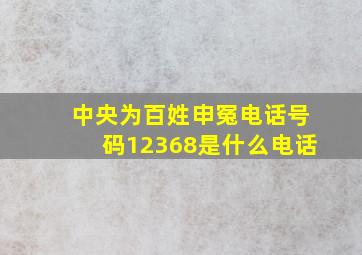 中央为百姓申冤电话号码12368是什么电话