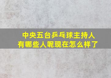 中央五台乒乓球主持人有哪些人呢现在怎么样了