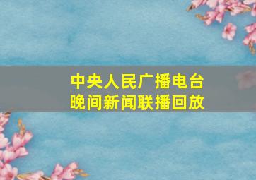 中央人民广播电台晚间新闻联播回放