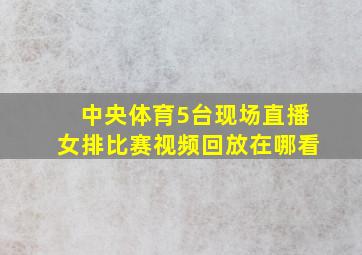 中央体育5台现场直播女排比赛视频回放在哪看