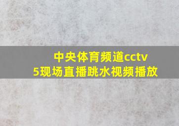 中央体育频道cctv5现场直播跳水视频播放