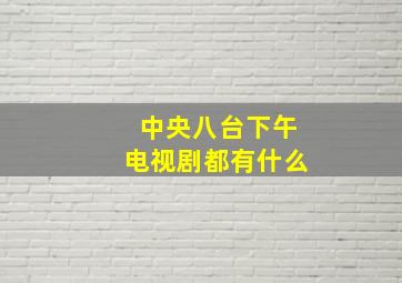 中央八台下午电视剧都有什么