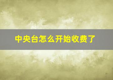 中央台怎么开始收费了