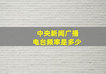 中央新闻广播电台频率是多少