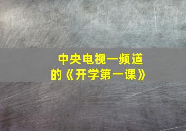 中央电视一频道的《开学第一课》