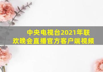 中央电视台2021年联欢晚会直播官方客户端视频