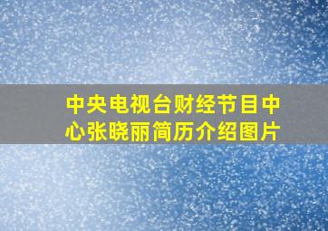 中央电视台财经节目中心张晓丽简历介绍图片