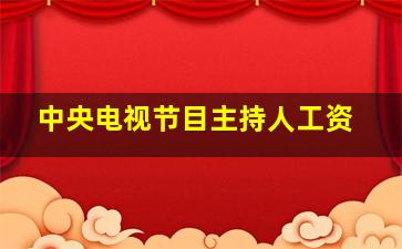 中央电视节目主持人工资