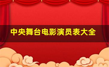 中央舞台电影演员表大全