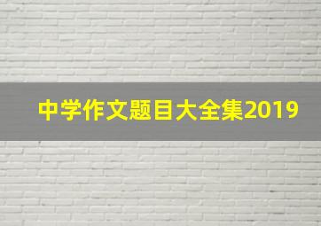 中学作文题目大全集2019