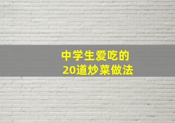 中学生爱吃的20道炒菜做法