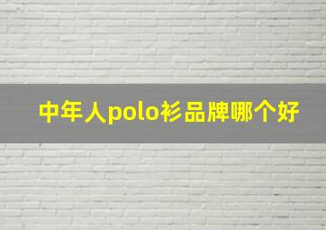 中年人polo衫品牌哪个好