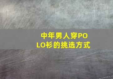 中年男人穿POLO衫的挑选方式