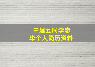 中建五局李忠华个人简历资料