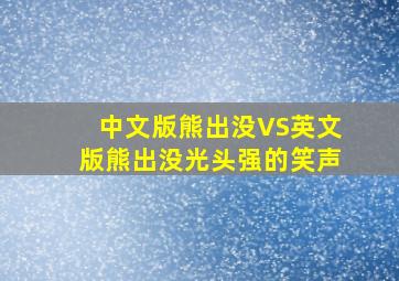 中文版熊出没VS英文版熊出没光头强的笑声