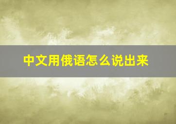 中文用俄语怎么说出来