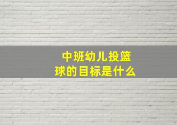 中班幼儿投篮球的目标是什么