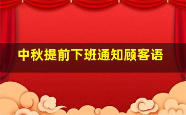 中秋提前下班通知顾客语